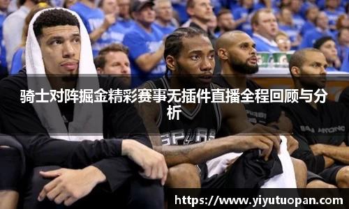 骑士对阵掘金精彩赛事无插件直播全程回顾与分析