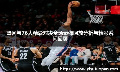 篮网与76人精彩对决全场录像回放分析与精彩瞬间回顾