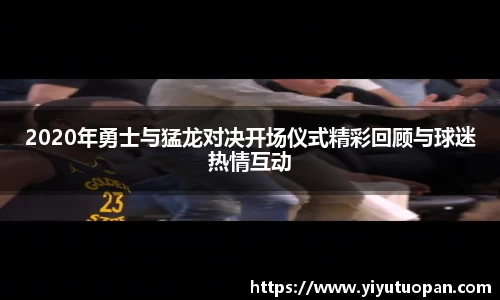 2020年勇士与猛龙对决开场仪式精彩回顾与球迷热情互动