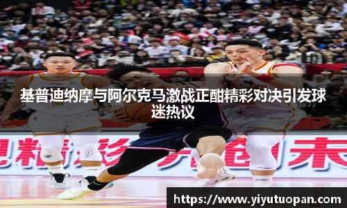 基普迪纳摩与阿尔克马激战正酣精彩对决引发球迷热议