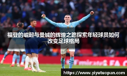 福登的崛起与曼城的辉煌之路探索年轻球员如何改变足球格局