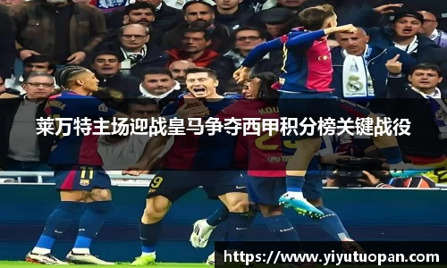 莱万特主场迎战皇马争夺西甲积分榜关键战役