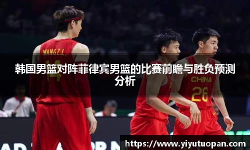 韩国男篮对阵菲律宾男篮的比赛前瞻与胜负预测分析
