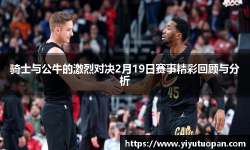 骑士与公牛的激烈对决2月19日赛事精彩回顾与分析