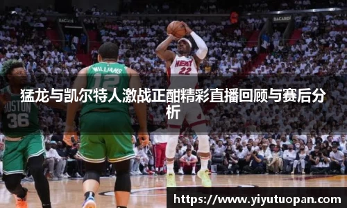 猛龙与凯尔特人激战正酣精彩直播回顾与赛后分析