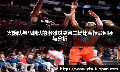 火箭队与马刺队的激烈对决第三场比赛精彩回顾与分析