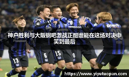 神户胜利与大阪钢吧激战正酣谁能在这场对决中笑到最后